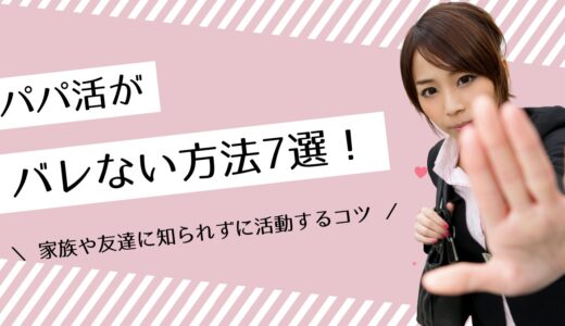 パパ活がバレない方法7選！家族や友達に知られずに活動するコツ