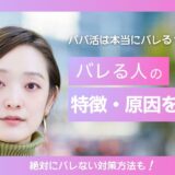 パパ活は本当にバレる？バレる人の特徴・原因・絶対にバレない対策を徹底解説